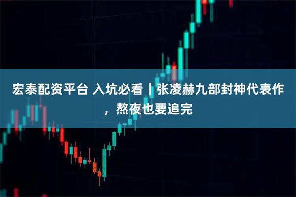 宏泰配资平台 入坑必看｜张凌赫九部封神代表作，熬夜也要追完